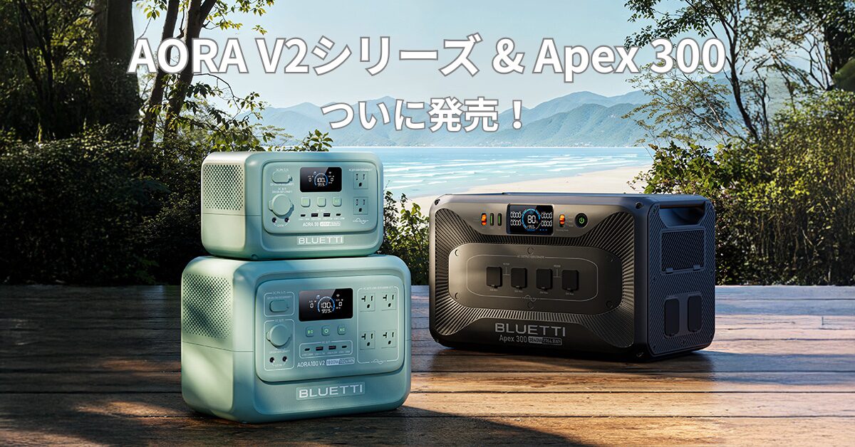BLUETTIから進化したポータブル電源「AORA V2」＆大容量「Apex 300」が登場！早割キャンペーンもスタート